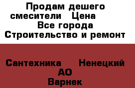 Продам дешего смесители › Цена ­ 20 - Все города Строительство и ремонт » Сантехника   . Ненецкий АО,Варнек п.